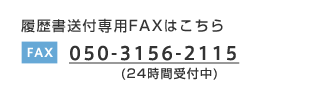 履歴書送付専用FAXはこちら 050-3156-2115 (24時間受付中) 